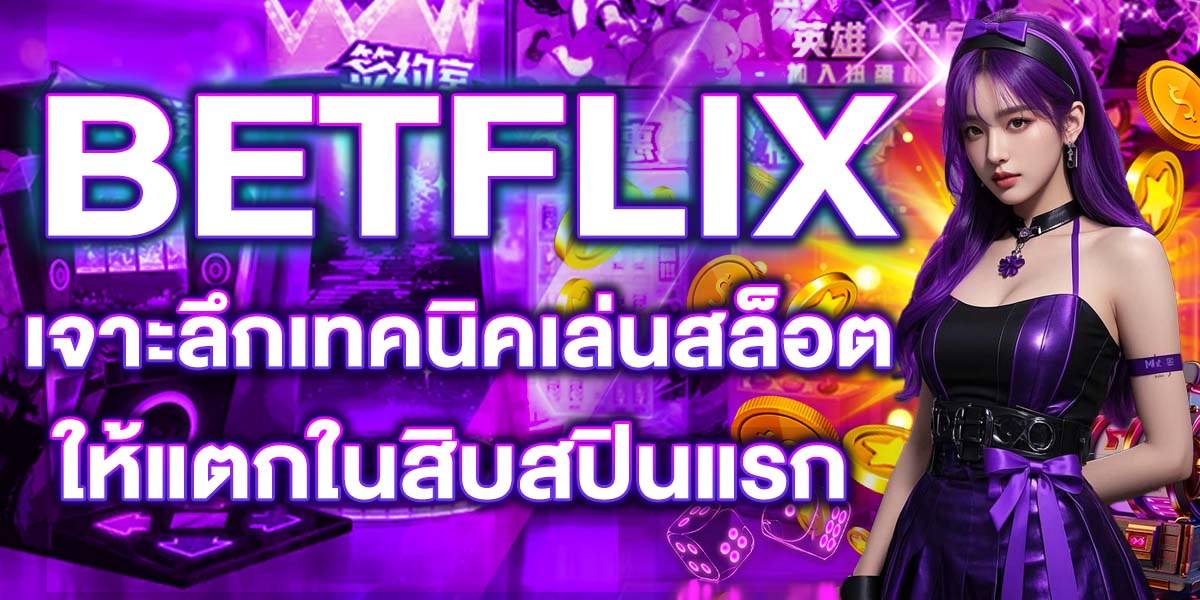 BETFLIX เจาะลึกเทคนิคเล่นสล็อตให้แตกในสิบสปินแรก